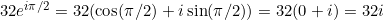 32 e^{i\pi/2} = 32(\cos(\pi/2) + i\sin(\pi/2)) = 32(0 + i) = 32i