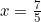 x = \frac{7}{5}