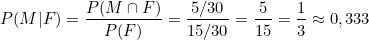 \[ P(M|F) = \frac{P(M \cap F)}{P(F)} = \frac{5/30}{15/30} = \frac{5}{15} = \frac{1}{3} \approx 0,333 \]