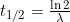 t_{1/2} = \frac{\ln 2}{\lambda}