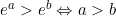 e^a > e^b \Leftrightarrow a > b
