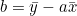 b = \bar{y} - a\bar{x}