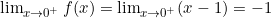 \lim_{x \to 0^+} f(x) = \lim_{x \to 0^+} (x - 1) = -1