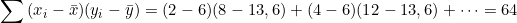 \[\sum{(x_i - \bar{x})(y_i - \bar{y})} = (2-6)(8-13,6) + (4-6)(12-13,6) + \cdots = 64\]