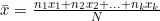 \bar{x} = \frac{n_1x_1 + n_2x_2 + ... + n_kx_k}{N}