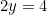 2y = 4