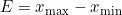 E = x_{\text{max}} - x_{\text{min}}