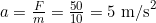 a = \frac{F}{m} = \frac{50}{10} = 5 \text{ m/s}^2