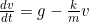 \frac{dv}{dt} = g - \frac{k}{m} v