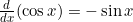 \frac{d}{dx}(\cos x) = -\sin x
