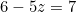 6 - 5z = 7
