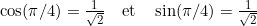 \cos(\pi/4) = \frac{1}{\sqrt{2}} \quad \text{et} \quad \sin(\pi/4) = \frac{1}{\sqrt{2}}