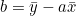 \[b = \bar{y} - a\bar{x}\]