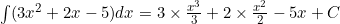\int (3x^2 + 2x - 5) dx = 3 \times \frac{x^3}{3} + 2 \times \frac{x^2}{2} - 5x + C