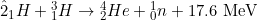 \^{2}_1H + {}^3_1H \rightarrow {}^4_2He + {}^1_0n + 17.6 \text{ MeV}