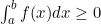 \int_a^b f(x) dx \geq 0