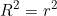 \[R^2 = r^2\]