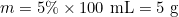 \[m = 5\% \times 100 \text{ mL} = 5 \text{ g}\]