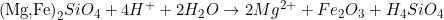 \[\text{(Mg,Fe)}_2SiO_4 + 4H^+ + 2H_2O \rightarrow 2Mg^{2+} + Fe_2O_3 + H_4SiO_4\]